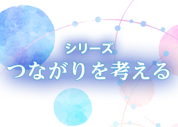 シリーズ つながりを考える